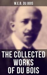 Icon image The Collected Works of Du Bois: The Souls of Black Folk, The Suppression of the African Slave Trade, Darkwater, The Conservation of Races, The Economic Revolution in the South, Religion in the South, The Black North…