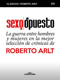 Icon image Sexo Opuesto: La guerra entre hombres y mujeres en la mejor selección de crónicas de Roberto Arlt