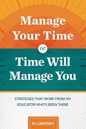 Icon image Manage Your Time or Time Will Manage You: Strategies That Work from an Educator Who's Been There: Strategies That Work from an Educator Who's Been There