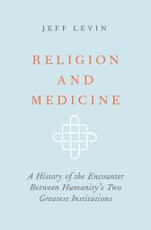 Icon image Religion and Medicine: A History of the Encounter Between Humanity's Two Greatest Institutions