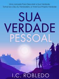 Icon image Sua Verdade Pessoal: Uma Jornada Para Descobrir a Sua Verdade, Tornar-se o Seu Eu Verdadeiro, e Viver Sua Própria Verdade