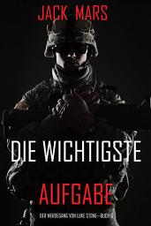Icon image Die Wichtigste Aufgabe: Der Werdegang von Luke Stone – Buch 6 (ein Action Thriller)