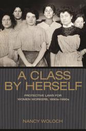 Icon image A Class by Herself: Protective Laws for Women Workers, 1890s–1990s