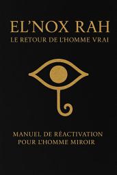 Icon image El’Nox Rah : Le Retour de l’Homme Vrai: Manuel de Réactivation pour l’Homme Miroir