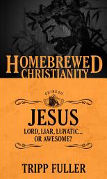 Icon image The Homebrewed Christianity Guide to Jesus: Lord, Liar, Lunatic . . . Or Awesome?