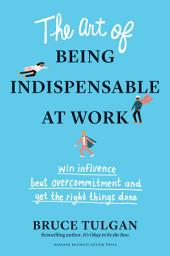 Icon image The Art of Being Indispensable at Work: Win Influence, Beat Overcommitment, and Get the Right Things Done