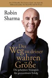 Icon image Der Weg zu deiner wahren Größe: Die geheimen Strategien für grenzenlosen Erfolg vom Autor des Millionenbestsellers The Monk Who Sold His Ferrari