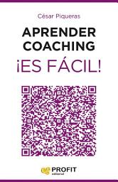 Icon image Aprender coaching ¡Es fácil!: Todo lo que necesitas saber sobre el coaching de forma clara, amena y útil