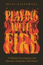 Icon image Playing with Fire: A Modern Investigation into Demons, Exorcism, and Ghosts