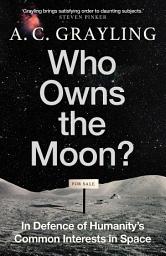 Icon image Who Owns the Moon?: In Defence of Humanity's Common Interests in Space