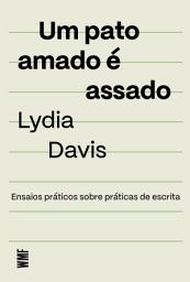 Icon image Um pato amado é assado: Ensaios práticos sobre práticas de escrita