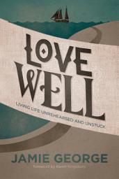 Icon image Love Well: Living Life Unrehearsed and Unstuck
