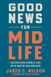 Icon image Good News for Midlife: Navigating Middle Age with Guts and Grace
