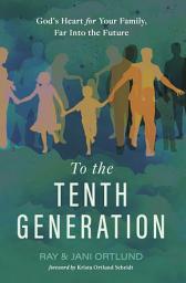 Icon image To the Tenth Generation: God’s Heart for Your Family, Far into the Future