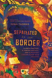 Icon image Separated by the Border: A Birth Mother, a Foster Mother, and a Migrant Child's 3,000-Mile Journey