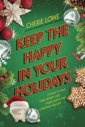 Icon image Keep the Happy in Your Holidays: 21 Ways to Save Time, Money, and Your Sanity This Christmas Season