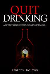 Icon image Quit Drinking: Understanding alcoholism, removing the addiction from your life and believing in your future sober self