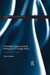 Icon image Colombian Agency and the making of US Foreign Policy: Intervention by Invitation