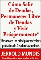Icon image Cómo salir de deudas, permanecer libre de deudas y vivir prósperamente