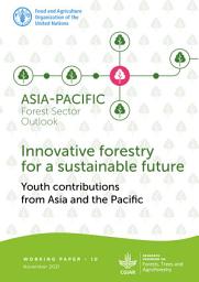 Icon image Asia-Pacific Forest Sector Outlook: Innovative forestry for a sustainable future. Youth contributions from Asia and the Pacific