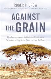 Icon image Against the Grain: How Farmers Around the Globe Are Transforming Agriculture to Nourish the World and Heal the Planet