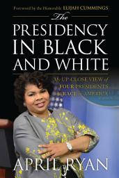 Icon image The Presidency in Black and White: My Up-Close View of Four Presidents and Race in America