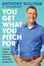 Icon image You Get What You Pitch For: Control Any Situation, Create Fierce Agreement, and Get What You Want In Life