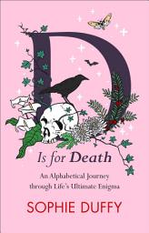 Icon image D Is for Death: An Alphabetical Journey through Life's Ultimate Enigma