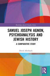 Icon image Samuel Joseph Agnon, Psychoanalysis and Jewish History: A Comparative Study