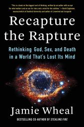 Icon image Recapture the Rapture: Rethinking God, Sex, and Death in a World That’s Lost Its Mind