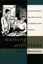 Icon image Working with Class: Social Workers and the Politics of Middle-Class Identity