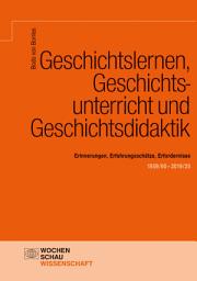 Icon image Geschichtslernen, Geschichtsunterricht und Geschichtsdidaktik: Erinnerungen, Erfahrungsschätze, Erfordernisse. 1959/60–2020/21