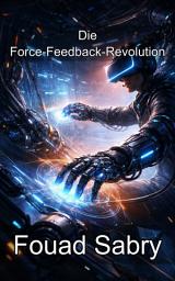 Icon image Die Force-Feedback-Revolution: Beherrschung des kinästhetischen Widerstands und der Roboterverbindungstechnik