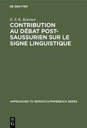 Icon image Contribution au Débat Post-Saussurien sur le Signe Linguistique: Introduction générale et bibliographie annotée