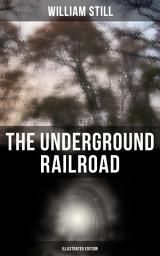 Icon image The Underground Railroad (Illustrated Edition): Authentic Life Narratives of America's Unsung Heroes and Heroines Who Dared to Dream of Freedom and Escaped from the Clutches of Slavery