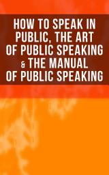 Icon image How to Speak In Public, The Art of Public Speaking & The Manual of Public Speaking: Improve Your Presentation & Communication Skills With Proven Guidelines and Famous Examples