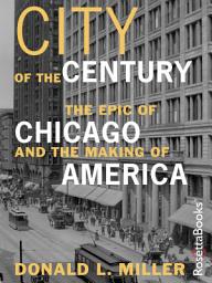 Icon image City of the Century: The Epic of Chicago and the Making of America