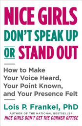 Icon image Nice Girls Don't Speak Up or Stand Out: How to Make Your Voice Heard, Your Point Known, and Your Presence Felt