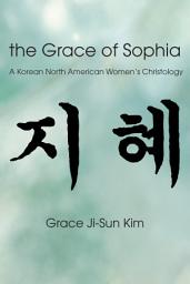 Icon image The Grace of Sophia: A Korean North American Women's Christology
