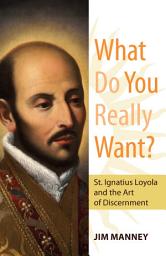 Icon image What Do You Really Want? St. Ignatius Loyola and the Art of Discernment