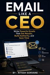 Icon image Email Like a CEO: Write Powerful Emails That Get Results, Build Authority, and Save Time