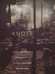 Icon image Places in Knots: Remoteness and Connectivity in the Himalayas and Beyond