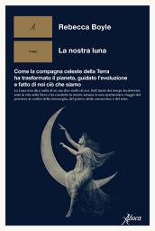 Icon image La nostra luna: Come la compagna celeste della Terra ha trasformato il pianeta, guidato l’evoluzione e fatto di noi ciò che siamo