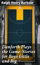 Icon image Danforth Plays the Game: Stories for Boys Little and Big: Heartwarming Adventures: A Collection of Nostalgic Tales for Readers of All Ages