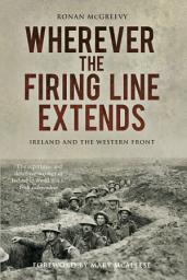 Icon image Wherever the Firing Line Extends: Ireland and the Western Front