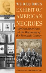 Icon image W. E. B. DuBois's Exhibit of American Negroes: African Americans at the Beginning of the Twentieth Century