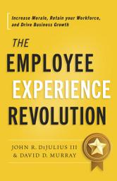 Icon image The Employee Experience Revolution: Increase Morale, Retain your Workforce, and Drive Business Growth