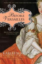 Icon image Before Versailles: Before the History You Know...a Novel of Louis XIV