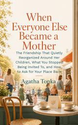 Icon image When Everyone Else Became a Mother: The Friendship That Quietly Reorganized Around Her Children, What You Stopped Being Invited To, and How to Ask for Your Place Back