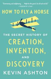 Icon image How to Fly a Horse: The Secret History of Creation, Invention, and Discovery